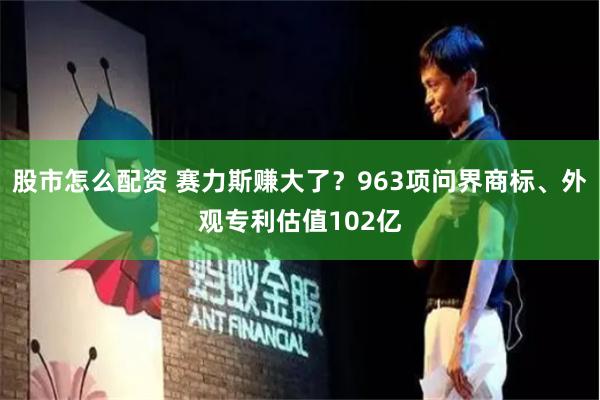 股市怎么配资 赛力斯赚大了？963项问界商标、外观专利估值102亿