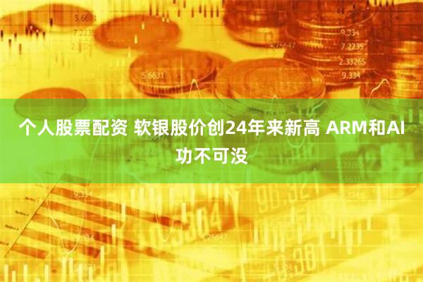 个人股票配资 软银股价创24年来新高 ARM和AI功不可没