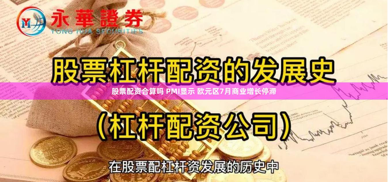 股票配资合算吗 PMI显示 欧元区7月商业增长停滞