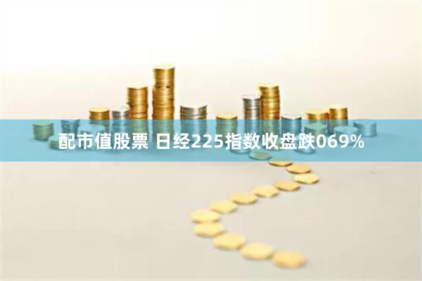 配市值股票 日经225指数收盘跌069%