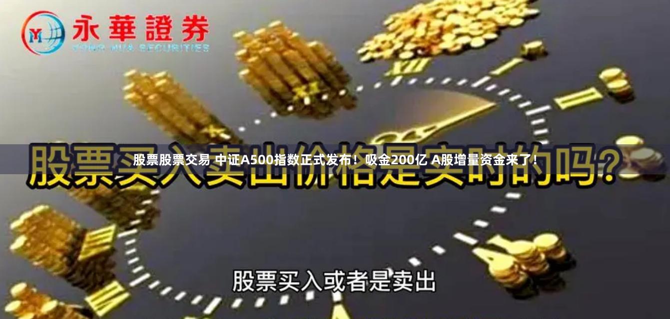 股票股票交易 中证A500指数正式发布！吸金200亿 A股增量资金来了！