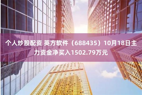 个人炒股配资 英方软件（688435）10月18日主力资金净买入1502.79万元