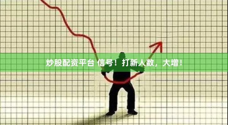 炒股配资平台 信号！打新人数，大增！