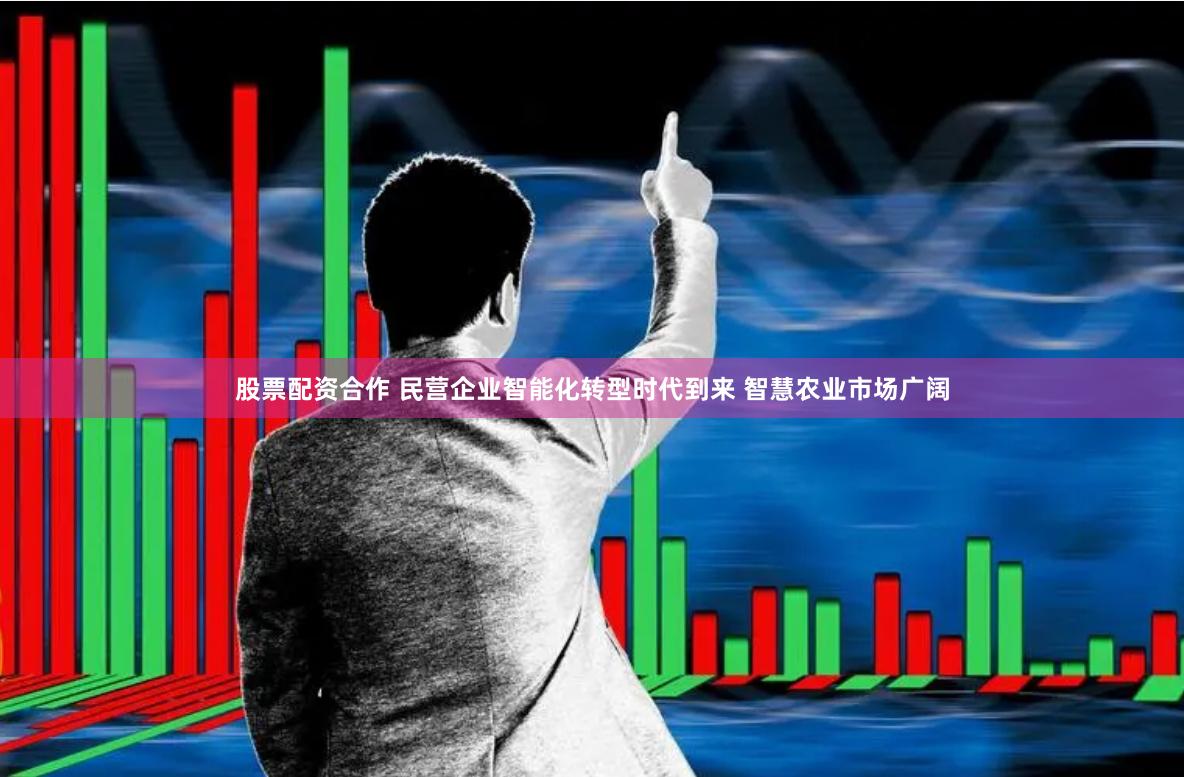 股票配资合作 民营企业智能化转型时代到来 智慧农业市场广阔