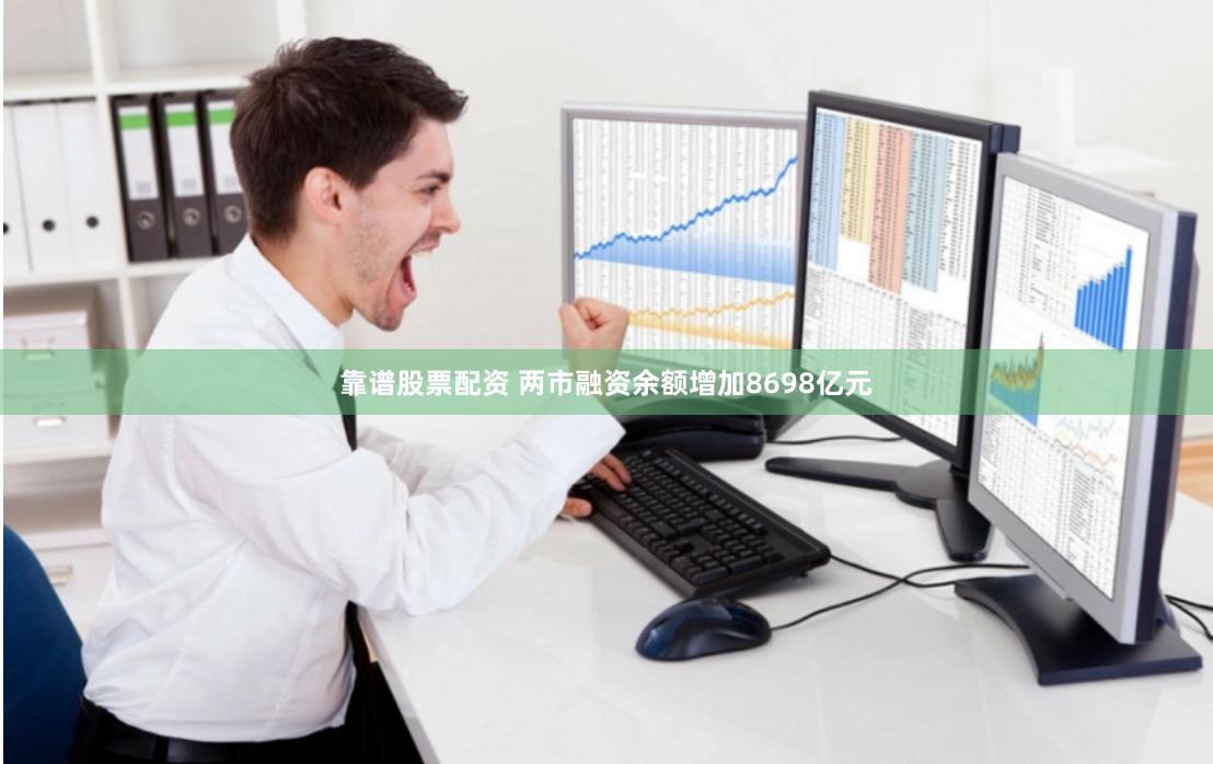 靠谱股票配资 两市融资余额增加8698亿元