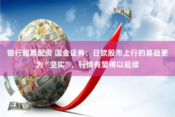 银行股票配资 国金证券：日欧股市上行的基础更为“坚实”，行情有望得以延续