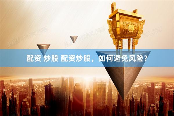 配资 炒股 配资炒股，如何避免风险？