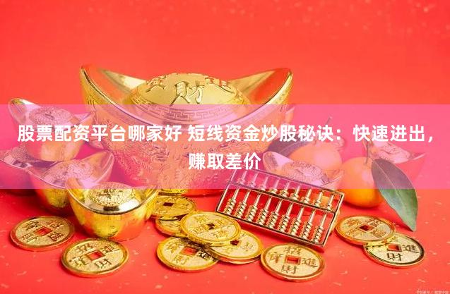 股票配资平台哪家好 短线资金炒股秘诀：快速进出，赚取差价