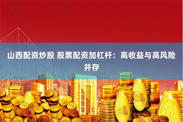 山西配资炒股 股票配资加杠杆：高收益与高风险并存