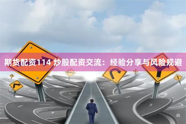 期货配资114 炒股配资交流：经验分享与风险规避