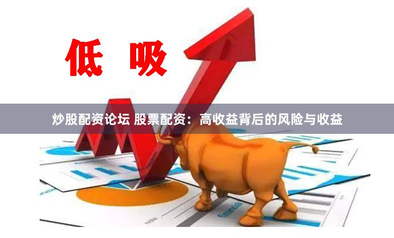 炒股配资论坛 股票配资：高收益背后的风险与收益