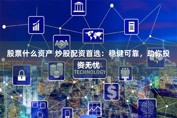 股票什么资产 炒股配资首选：稳健可靠，助你投资无忧