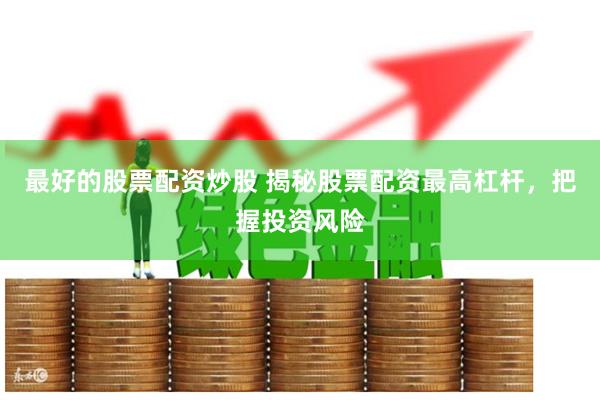 最好的股票配资炒股 揭秘股票配资最高杠杆，把握投资风险