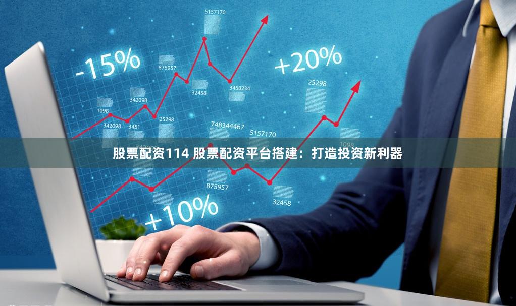 股票配资114 股票配资平台搭建：打造投资新利器