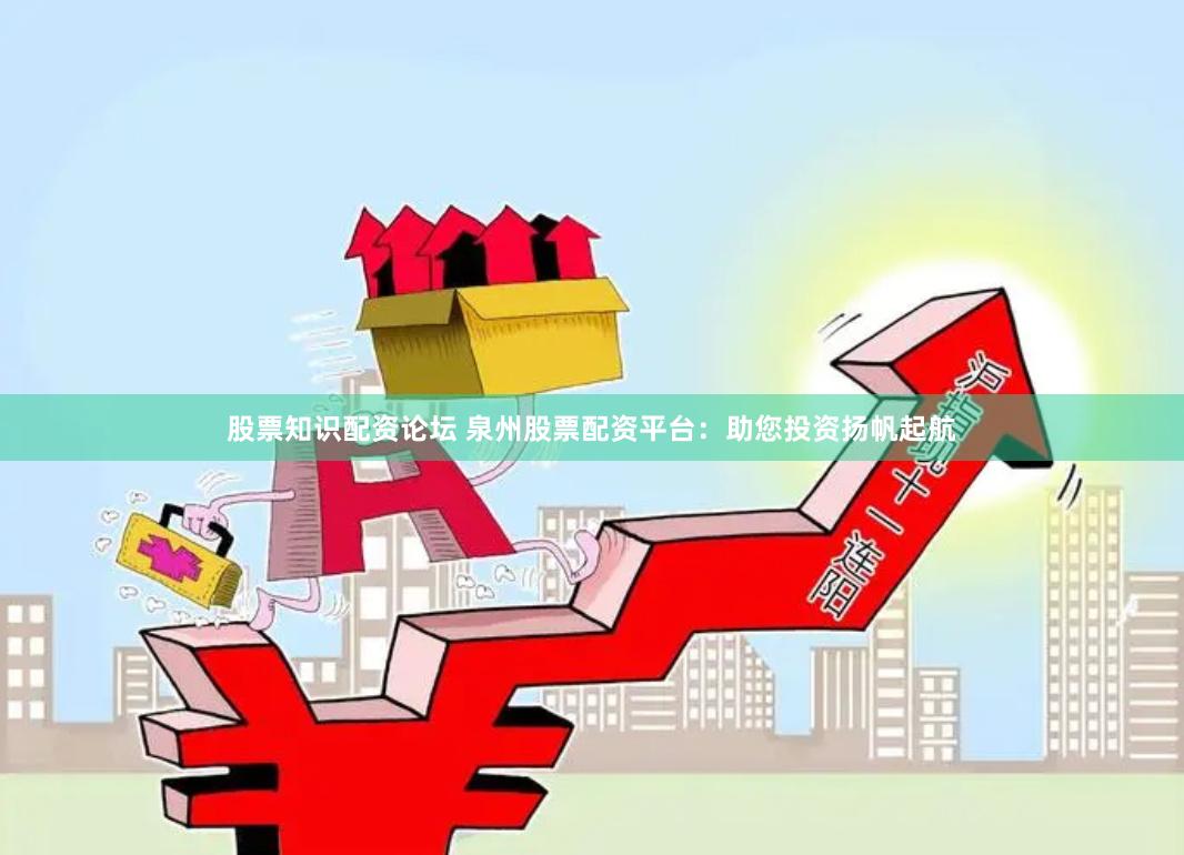 股票知识配资论坛 泉州股票配资平台：助您投资扬帆起航