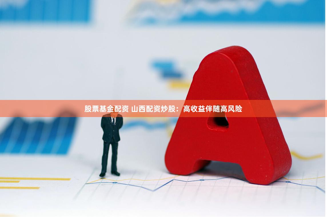 股票基金配资 山西配资炒股：高收益伴随高风险