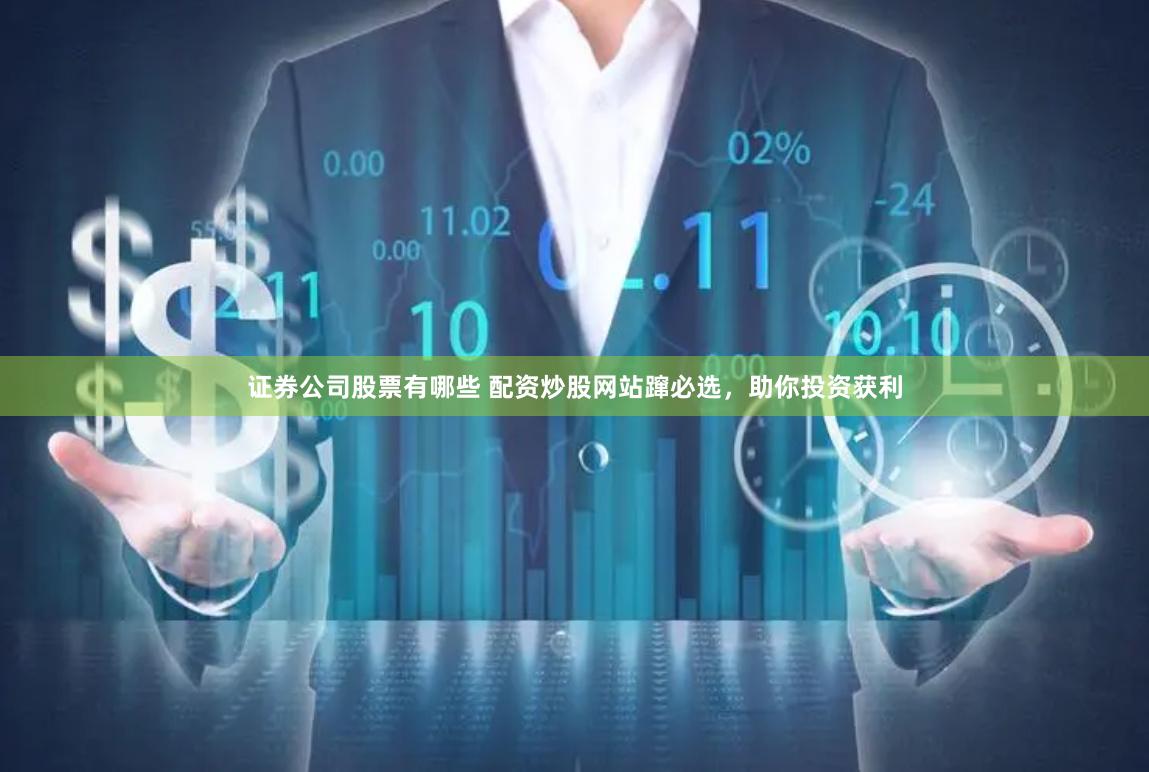 证券公司股票有哪些 配资炒股网站蹿必选，助你投资获利