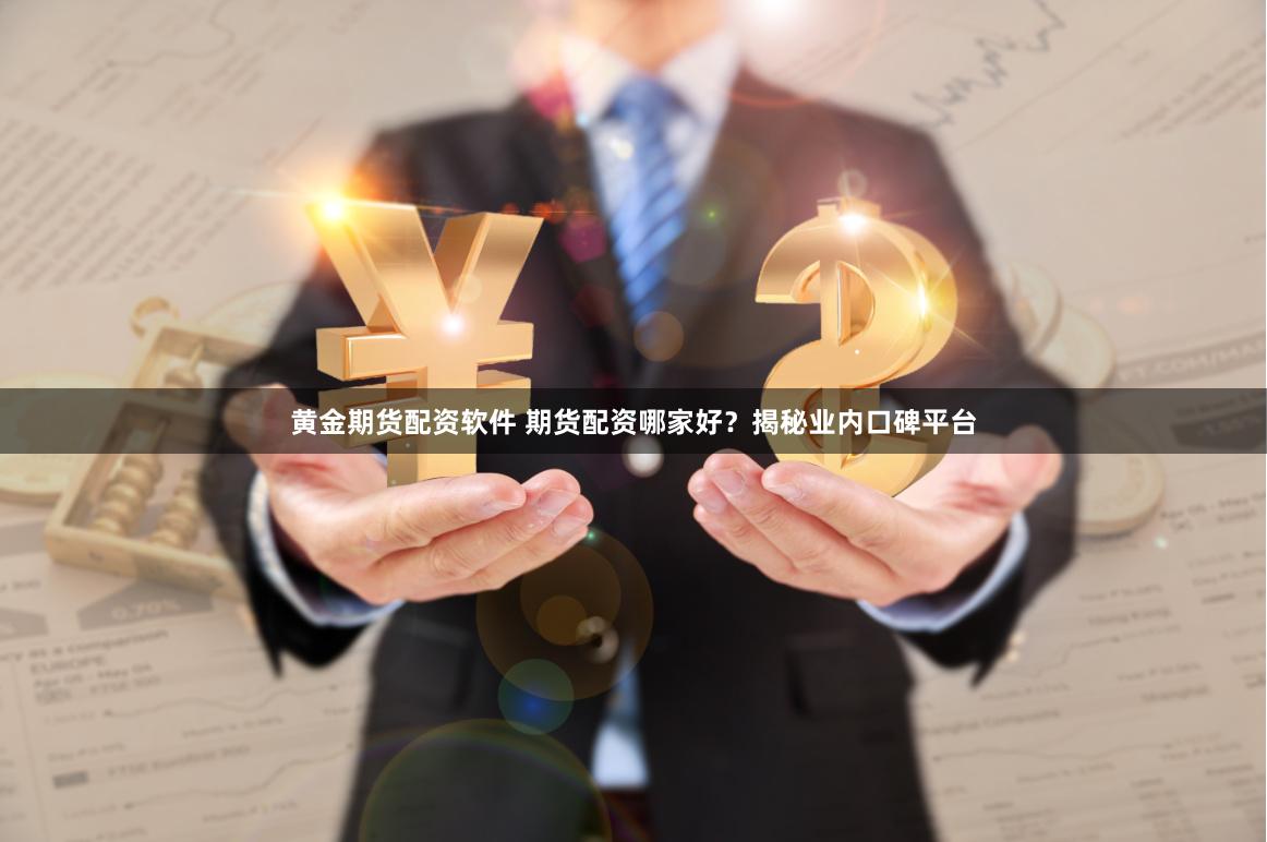 黄金期货配资软件 期货配资哪家好？揭秘业内口碑平台