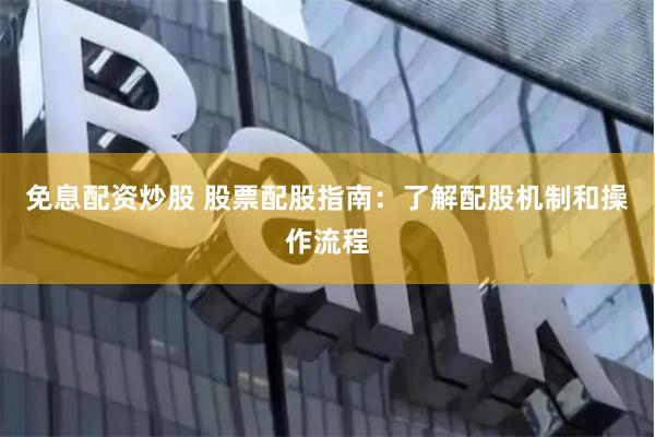 免息配资炒股 股票配股指南：了解配股机制和操作流程
