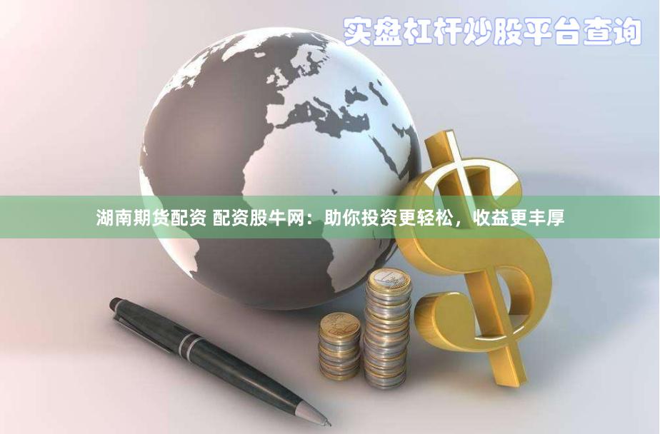 湖南期货配资 配资股牛网：助你投资更轻松，收益更丰厚
