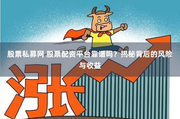 股票私募网 股票配资平台靠谱吗？揭秘背后的风险与收益