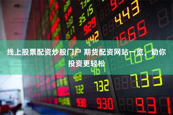 线上股票配资炒股门户 期货配资网站一览，助你投资更轻松