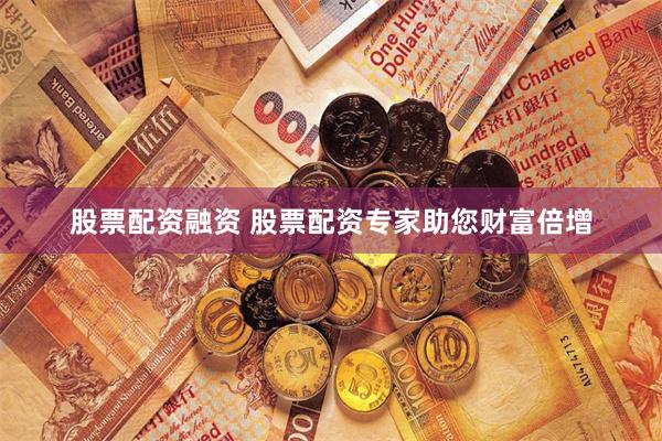 股票配资融资 股票配资专家助您财富倍增