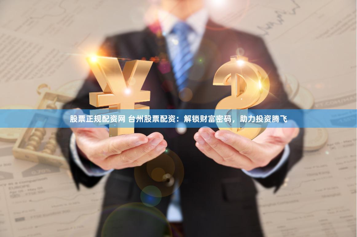 股票正规配资网 台州股票配资：解锁财富密码，助力投资腾飞