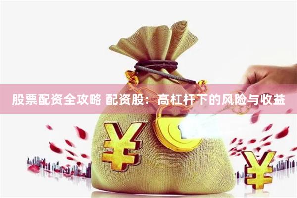 股票配资全攻略 配资股：高杠杆下的风险与收益