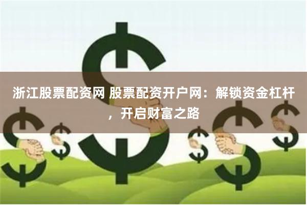 浙江股票配资网 股票配资开户网：解锁资金杠杆，开启财富之路