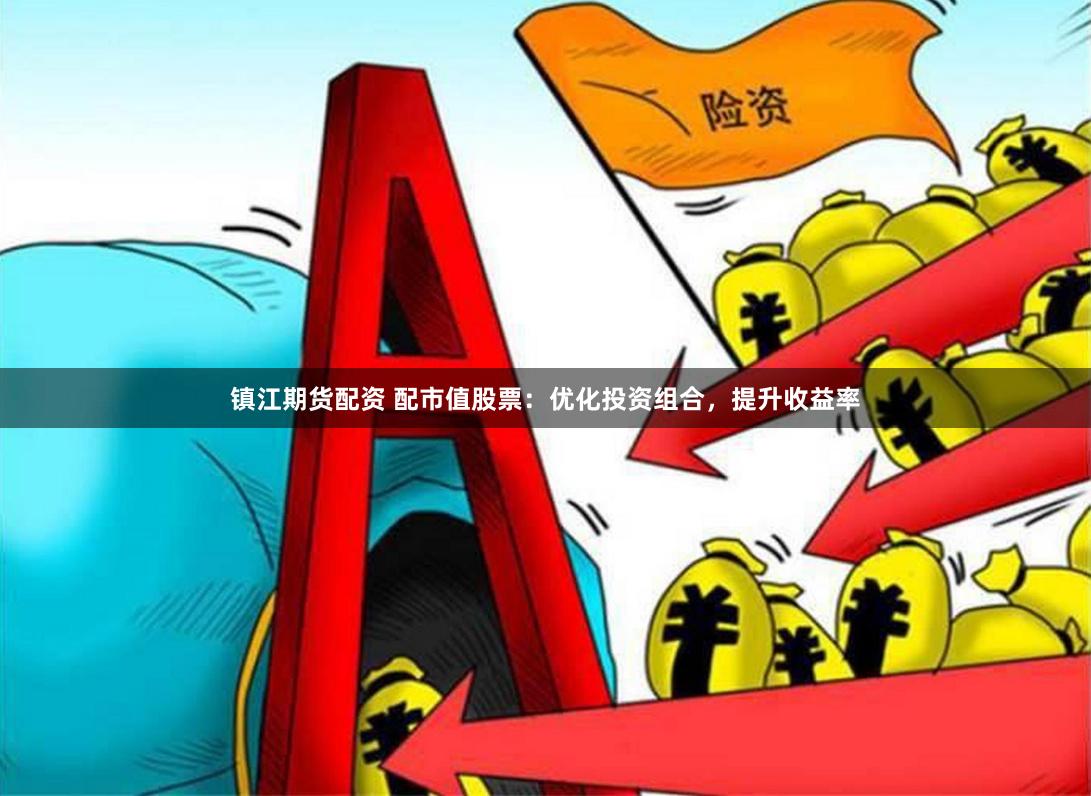 镇江期货配资 配市值股票：优化投资组合，提升收益率