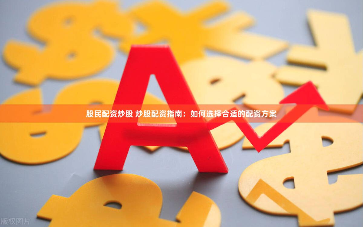 股民配资炒股 炒股配资指南：如何选择合适的配资方案