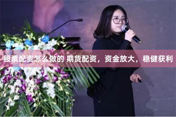 股票配资怎么做的 期货配资，资金放大，稳健获利