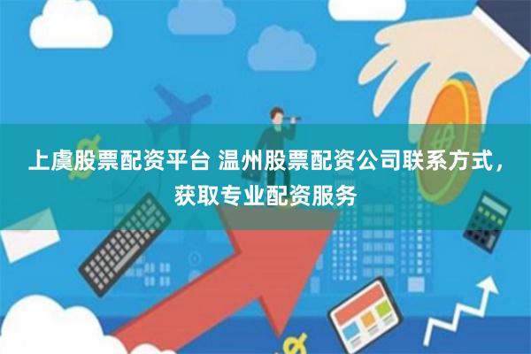 上虞股票配资平台 温州股票配资公司联系方式，获取专业配资服务