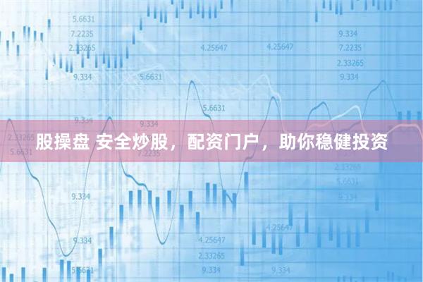 股操盘 安全炒股，配资门户，助你稳健投资