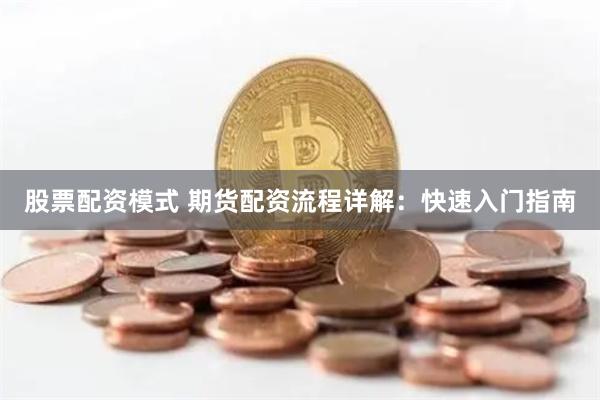 股票配资模式 期货配资流程详解：快速入门指南