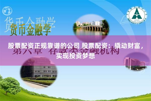 股票配资正规靠谱的公司 股票配资：撬动财富，实现投资梦想