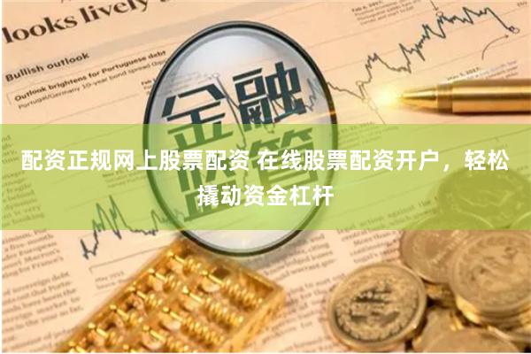 配资正规网上股票配资 在线股票配资开户，轻松撬动资金杠杆