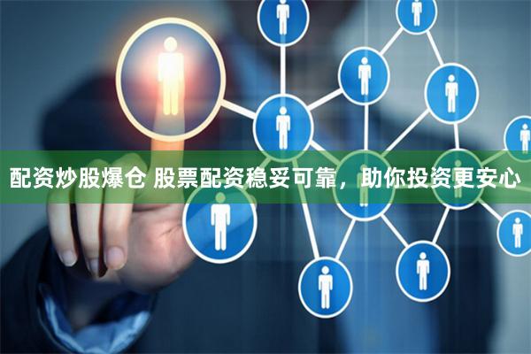 配资炒股爆仓 股票配资稳妥可靠，助你投资更安心
