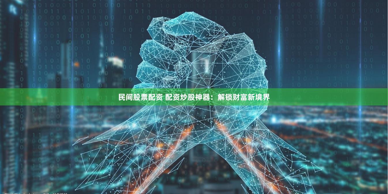 民间股票配资 配资炒股神器：解锁财富新境界
