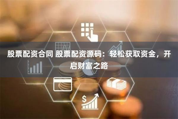 股票配资合同 股票配资源码：轻松获取资金，开启财富之路