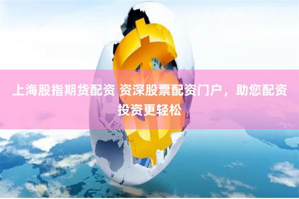 上海股指期货配资 资深股票配资门户，助您配资投资更轻松