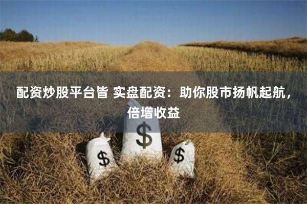 配资炒股平台皆 实盘配资:助你股市扬帆起航,倍增收益