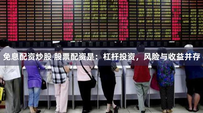 免息配资炒股 股票配资是:杠杆投资,风险与收益并存